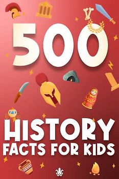 500 History Facts for Kids: A Journey Through the Past: A History Facts Book for Kids