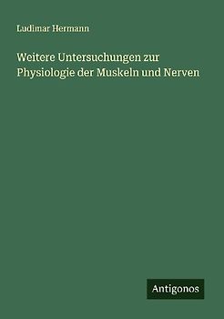 Weitere Untersuchungen zur Physiologie der Muskeln und Nerven