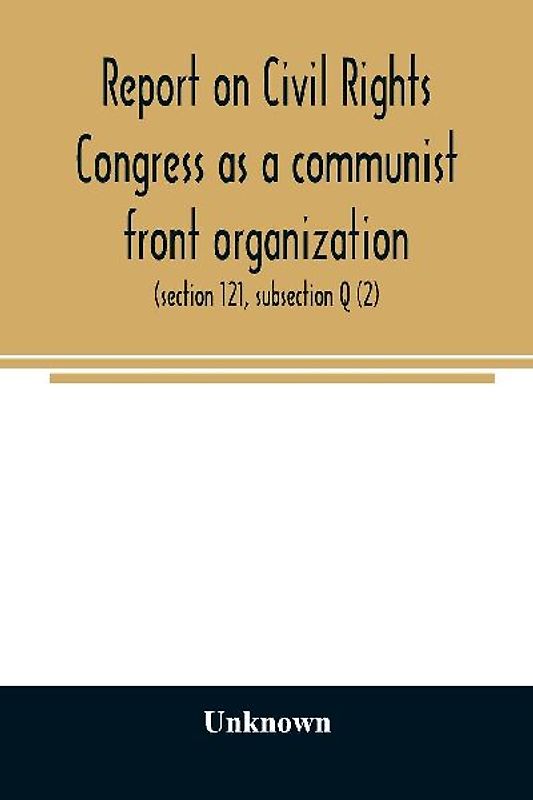 Report on Civil Rights Congress as a communist front organization. Investigation of un-American activities in the United States, Committee on Un-American Activities, House of Representatives, Eightieth Congress, first session. Public law 601 (section 121,