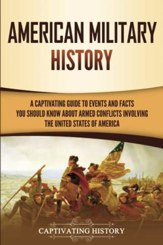 American Military History: A Captivating Guide to Events and Facts You Should Know About Armed Conflicts Involving the United States (U.S. History)