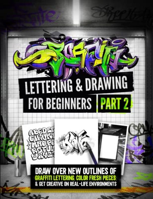 Graffiti Lettering & Drawing for Beginners Part 2: Draw Over New Outlines Of Graffiti Lettering, Color Fresh Pieces, And Get Creative On Real-Life Environments