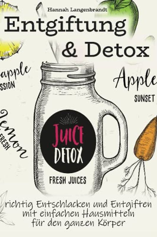 Entgiftung und Detox: richtig Entschlacken und Entgiften mit einfachen Hausmitteln für den ganzen Körper