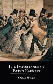 The Importance of Being Earnest: An Oscar Wilde Classic Play (The Original 1895 Edition) (Annotated)