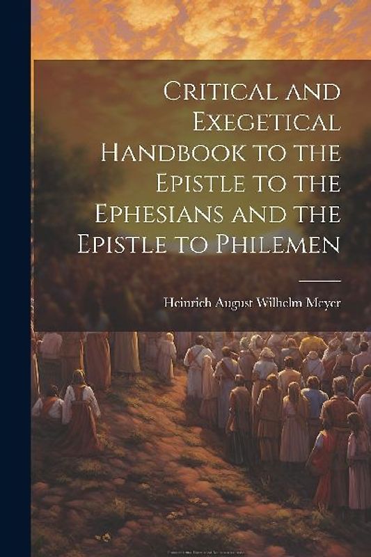 Critical and Exegetical Handbook to the Epistle to the Ephesians and the Epistle to Philemen