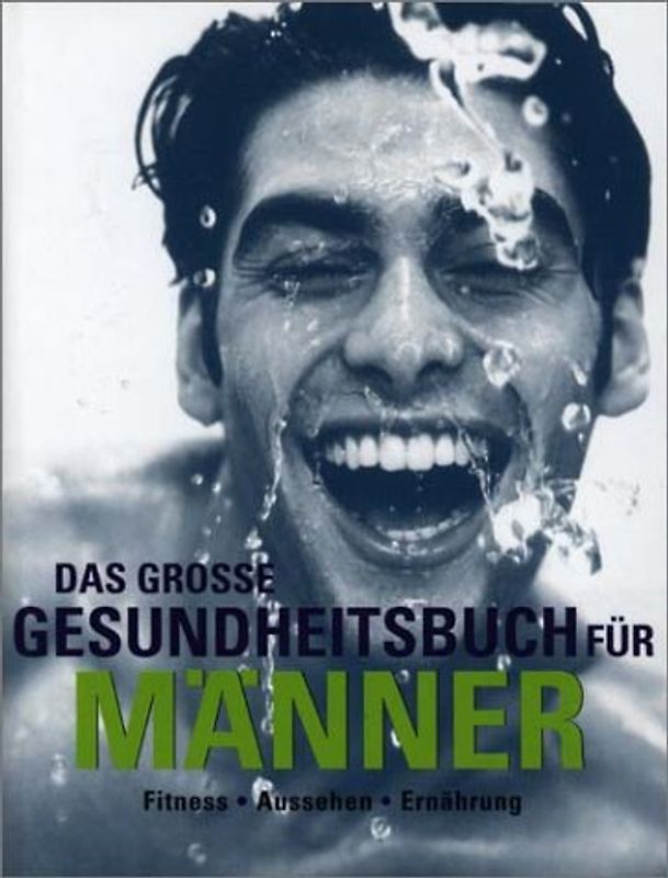 Das grosse Gesundheitsbuch für Männer. Alles was Männer wissen müssen über Fitness, Super Aussehen, Richtige Ernährung, Anti Aging, Besseren Sex, Männerkrankheiten vorbeugen