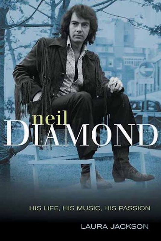 Neil Diamond: His Life, His Music, His Passion - Laura Jackson