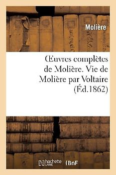 Oeuvres Complètes de Molière. Vie de Molière Par Voltaire