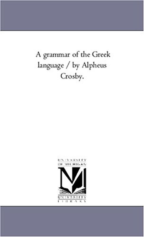 A Grammar of the Greek Language / by Alpheus Crosby.