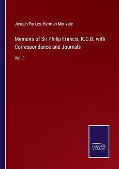 Memoirs of Sir Philip Francis, K.C.B. with Correspondence and Journals