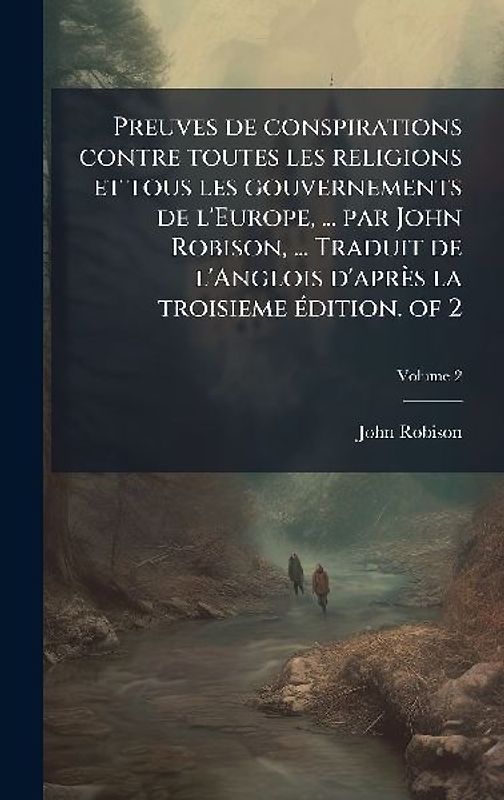 Preuves de conspirations contre toutes les religions et tous les gouvernements de l'Europe, ... par John Robison, ... Traduit de l'Anglois d'après la troisieme Ã(c)dition. of 2