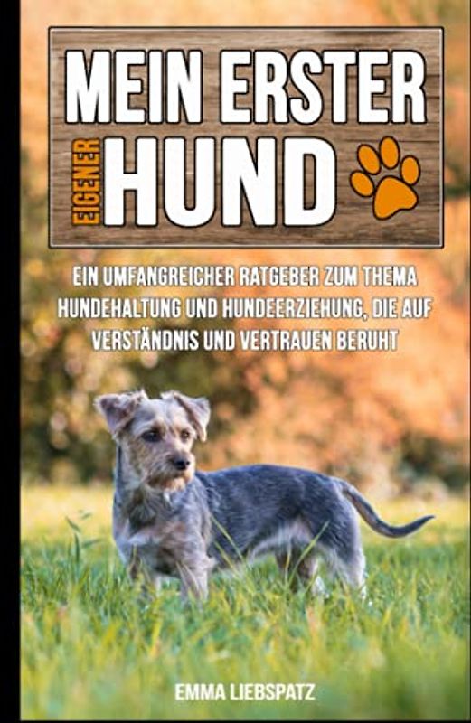 Mein erster eigener Hund: Ein umfangreicher Ratgeber zum Thema Hundehaltung und Hundeerziehung, die auf Verständnis und Vertrauen beruht