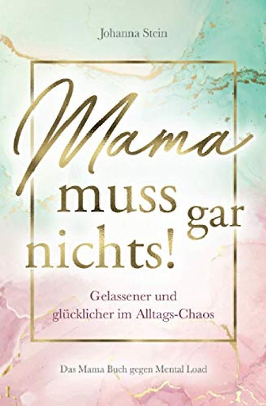 Mama muss gar nichts! Gelassener und glücklicher im Alltags-Chaos – Das Mama Buch gegen Mental Load