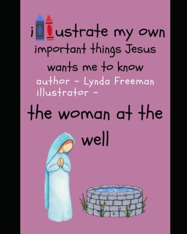 Illustrate My Own – Important Things Jesus Wants Me to Know - The Woman at the Well