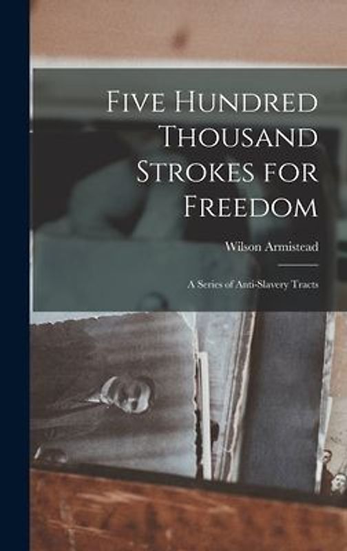 Five Hundred Thousand Strokes for Freedom: A Series of Anti-Slavery Tracts