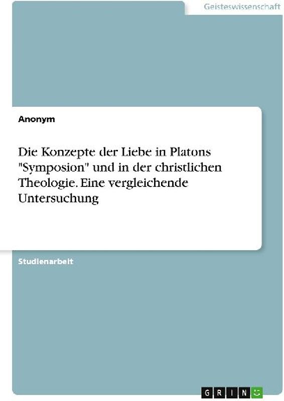 Die Konzepte der Liebe in Platons "Symposion" und in der christlichen Theologie. Eine vergleichende Untersuchung