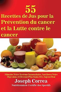 55 Recettes de Jus pour la Prévention du cancer et la Lutte contre le cancer