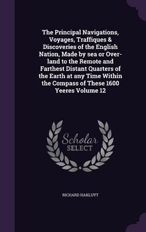 The Principal Navigations, Voyages, Traffiques & Discoveries of the English Nation, Made by sea or Over-land to the Remote and Farthest Distant Quarte