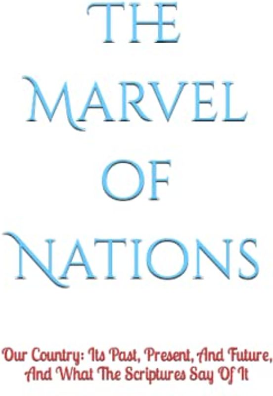The Marvel of Nations: Our Country: Its Past, Present, And Future, And What The Scriptures Say Of It