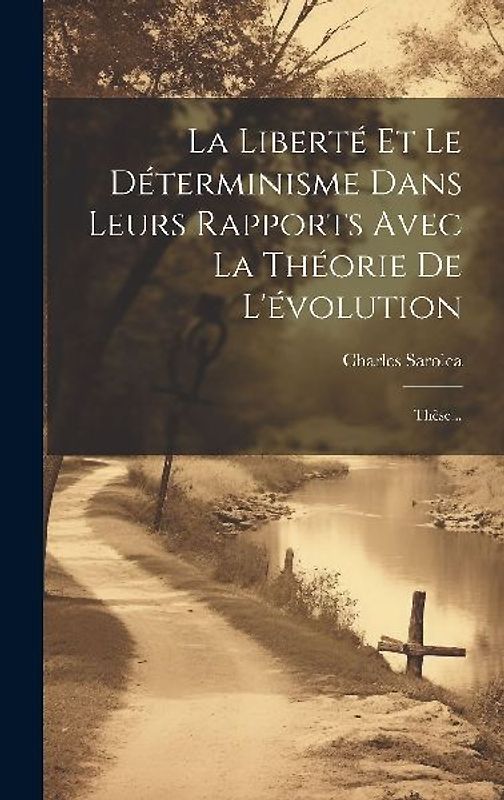 La Liberté Et Le Déterminisme Dans Leurs Rapports Avec La Théorie De L'évolution: Thèse...
