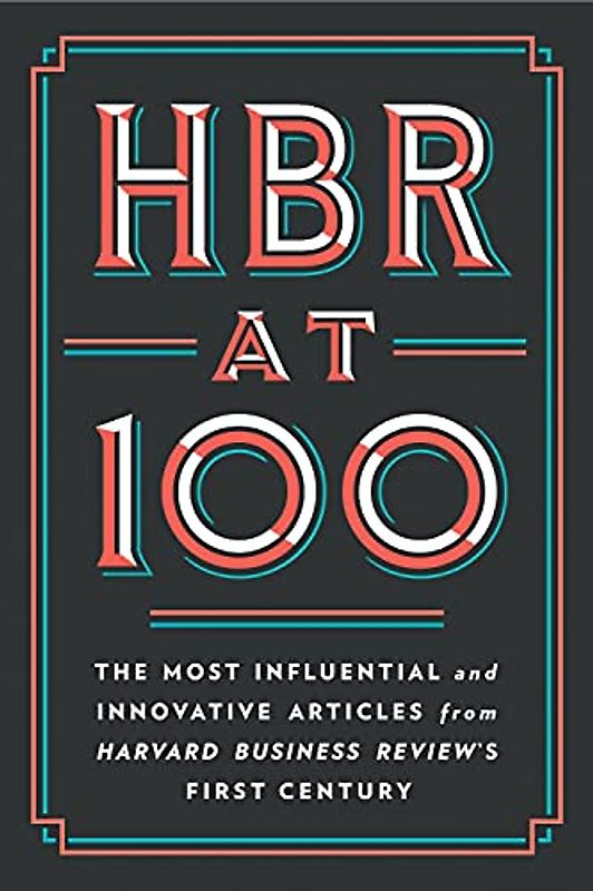 HBR at 100: The Most Influential and Innovative Articles from Harvard Business Review's First Century