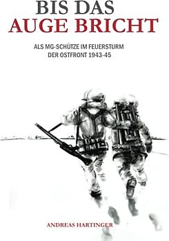 Bis das Auge bricht: Als MG-Schütze im Feuersturm der Ostfront 1943-45