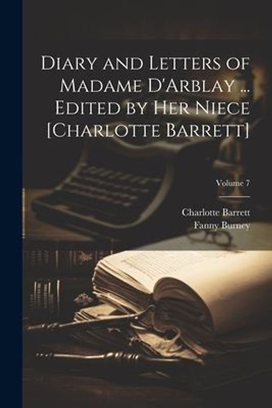 Diary and Letters of Madame D'Arblay ... Edited by Her Niece [Charlotte Barrett]; Volume 7