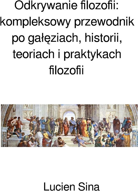 Odkrywanie filozofii: kompleksowy przewodnik po gałęziach, historii, teoriach i praktykach filozofii