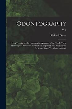 Odontography; or, A Treatise on the Comparative Anatomy of the Teeth; Their Physiological Relations, Mode of Development, and Microscopic Structure, i