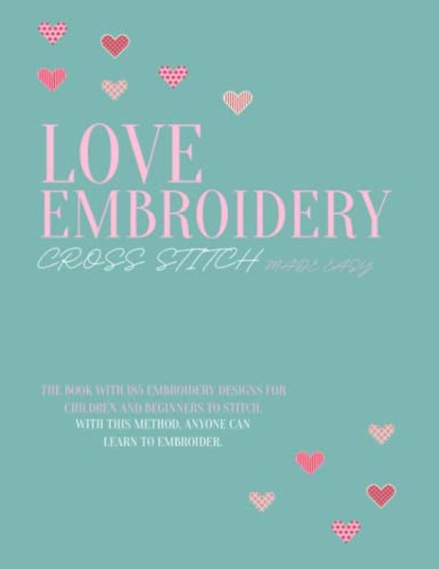Love Embroidery Cross Stich made easy: The Book with 185 Embroidery Designs for Children and beginners to Stitch | With this method, anyone can learn to embroider | cross stitch patterns
