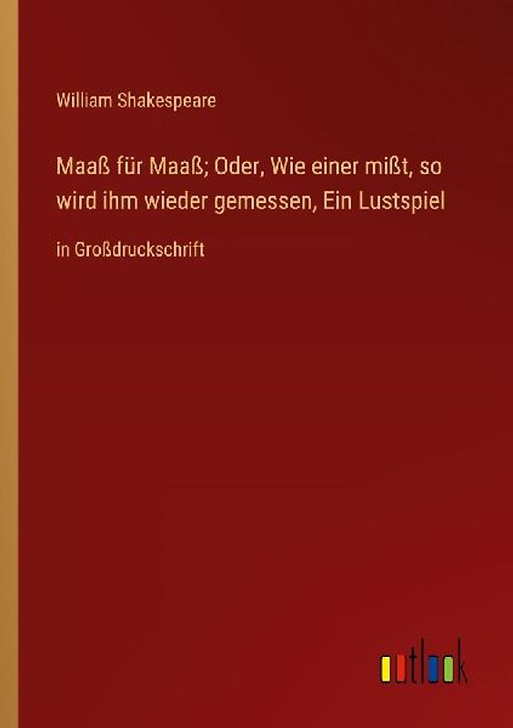 Maaß für Maaß; Oder, Wie einer mißt, so wird ihm wieder gemessen, Ein Lustspiel