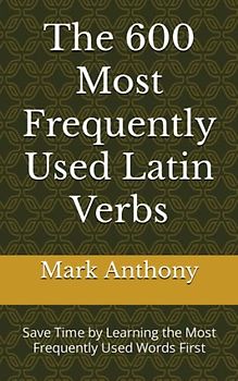 The 600 Most Frequently Used Latin Verbs: Save Time by Learning the Most Frequently Used Words First (Most Commonly Used Latin Words Collection, Band 2)