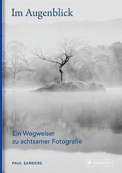 Im Augenblick. Ein Wegweiser zu achtsamer Fotografie