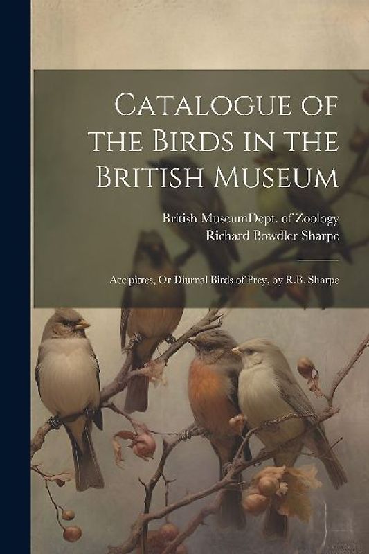 Catalogue of the Birds in the British Museum: Accipitres, Or Diurnal Birds of Prey, by R.B. Sharpe