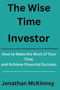 The Time Wise Investor: How to Make the Most of Your Time and Achieve Financial Success