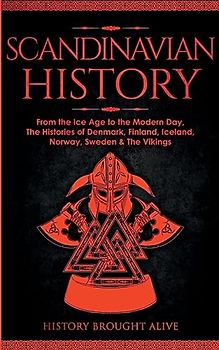 Scandinavian History: From the Ice Age to the Modern Day, A Comprehensive Overview of Finland, Denmark, Sweden, Norway, Iceland & The Vikings: Explore ... Epic Battles, Legendary Stories & Much More