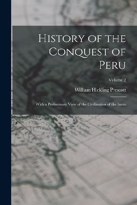 History of the Conquest of Peru: With a Preliminary View of the Civilization of the Incas; Volume 2
