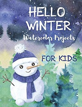 Hello Winter Watercolor Projects for Kids: Paint the Winter with Water. Cute Watercolor Projects for Kids ages 9-12. Boys and Girls Winter Activity Book. (Winter Time Books for Kids, Band 1)