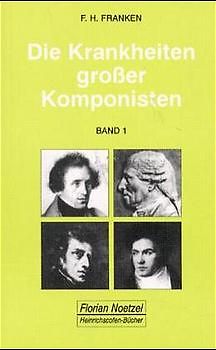 Die Krankheiten grosser Komponisten / Joseph Haydn, Ludwig van Beethoven, Vincenzo Bellini, Felix Mendelssohn Bartholdy, Frédéric Chopin, Robert Schumann