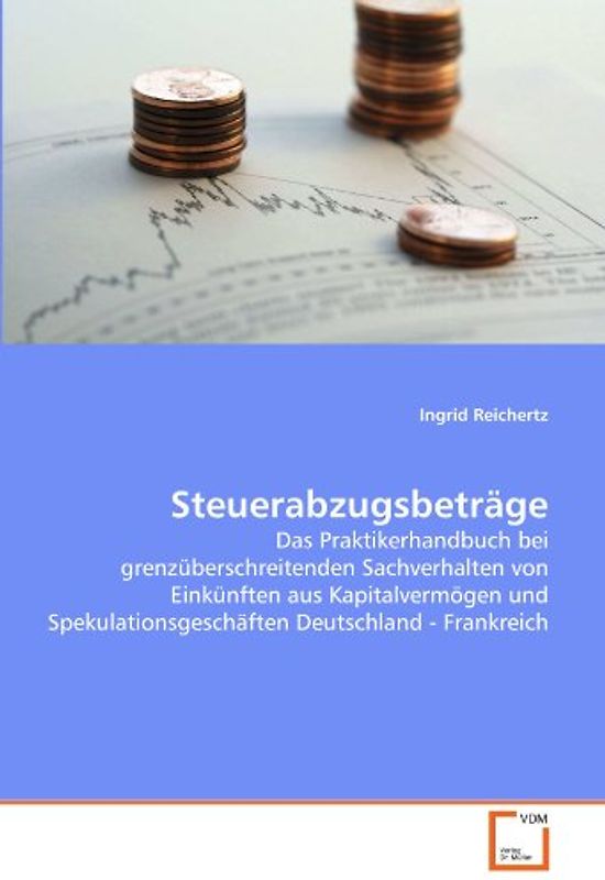 Steuerabzugsbeträge: Das Praktikerhandbuch bei grenzüberschreitenden Sachverhalten von Einkünften aus Kapitalvermögen und Spekulationsgeschäften Deutschland - Frankreich - Ingrid Reichertz