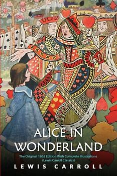 Alice in Wonderland: The Original 1865 Edition With Complete Illustrations (Lewis Carroll Classics)