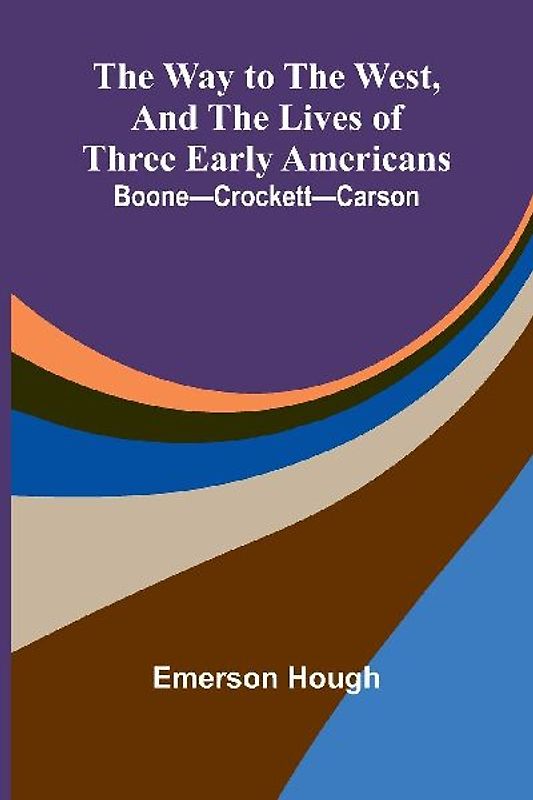 The Way To The West, And The Lives Of Three Early Americans