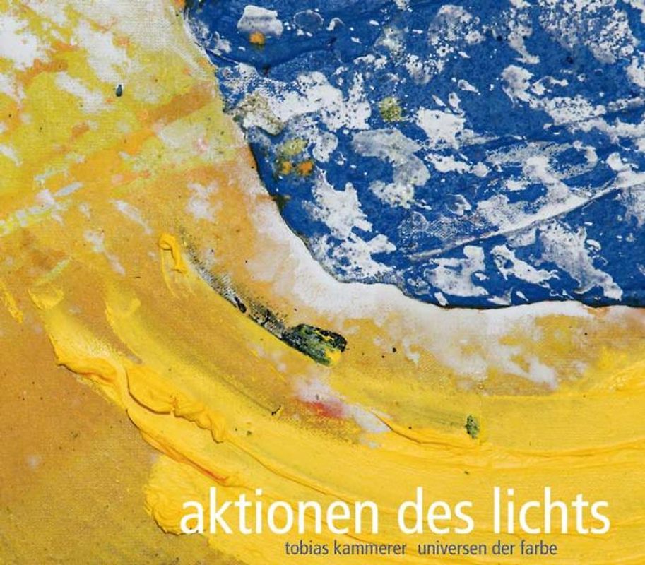 Aktionen des Lichts. Tobias Kammerer - Universen der Farbe