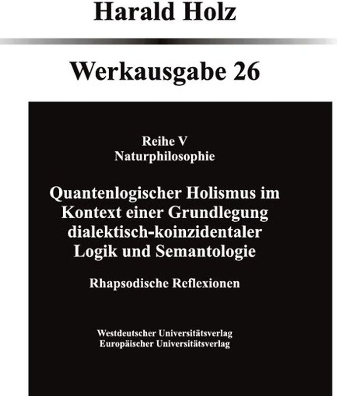 Quantenlogischer Holismus im Kontext einer Grundlegung dialektisch- koinzidentaler Logik und Semantologie
