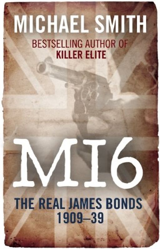 MI6: The Real James Bonds 1919-1939: The Complete History of the Secret Intelligence Service - Smith, Michael