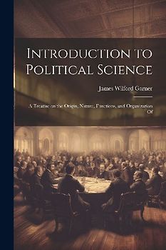 Introduction to Political Science; a Treatise on the Origin, Nature, Functions, and Organization Of