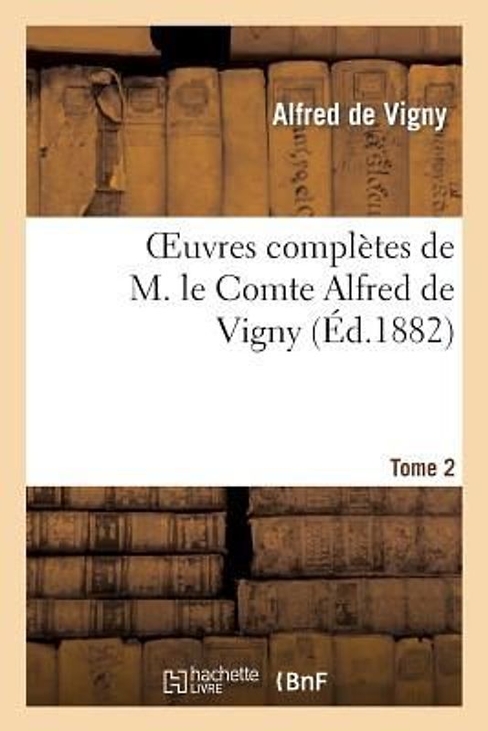 Oeuvres Complètes de M. Le Comte Alfred de Vigny. Cinq Mars Ou Une Conjuration Sous Louis Xiii,2