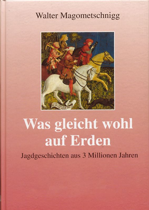 Was gleicht wohl auf Erden. Jagdgeschichten aus 3 Millionen Jahren
