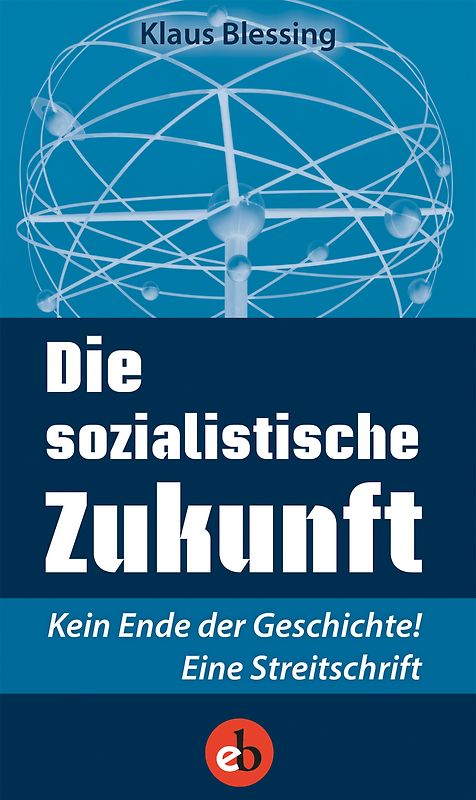 Die sozialistische Zukunft. Kein Ende der Geschichte! Eine Streitschrift