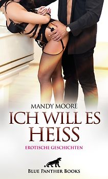 Ich will es heiß | 7 Geile erotische Geschichten