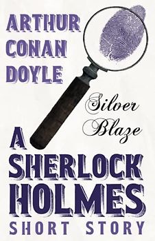 Silver Blaze - A Sherlock Holmes Short Story: With Original Illustrations by Sidney Paget